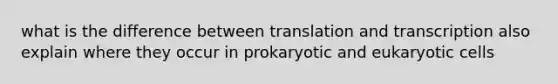 what is the difference between translation and transcription also explain where they occur in prokaryotic and eukaryotic cells