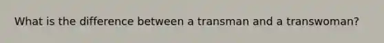 What is the difference between a transman and a transwoman?