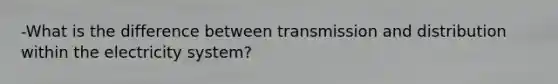 -What is the difference between transmission and distribution within the electricity system?