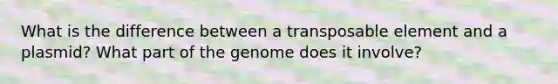 What is the difference between a transposable element and a plasmid? What part of the genome does it involve?