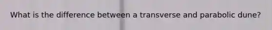 What is the difference between a transverse and parabolic dune?