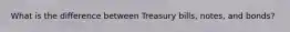 What is the difference between Treasury bills, notes, and bonds?