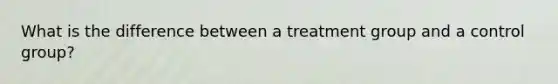 What is the difference between a treatment group and a control group?