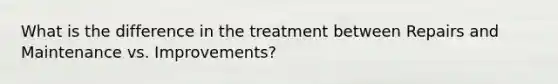 What is the difference in the treatment between Repairs and Maintenance vs. Improvements?