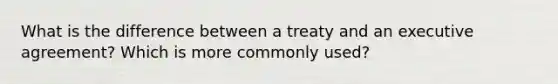 What is the difference between a treaty and an executive agreement? Which is more commonly used?