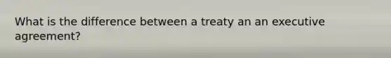 What is the difference between a treaty an an executive agreement?