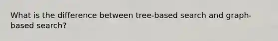 What is the difference between tree-based search and graph-based search?