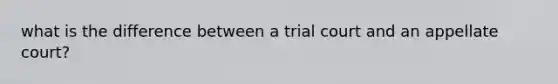 what is the difference between a trial court and an appellate court?