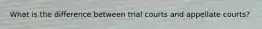 What is the difference between trial courts and appellate courts?