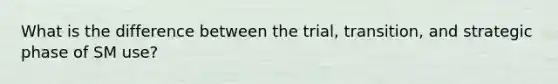 What is the difference between the trial, transition, and strategic phase of SM use?