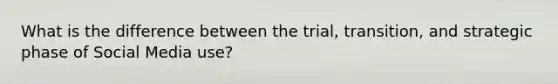 What is the difference between the trial, transition, and strategic phase of Social Media use?