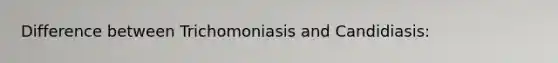 Difference between Trichomoniasis and Candidiasis: