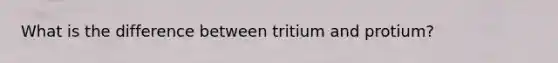 What is the difference between tritium and protium?