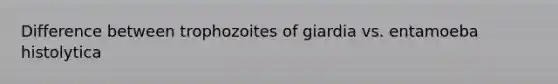 Difference between trophozoites of giardia vs. entamoeba histolytica