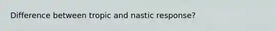 Difference between tropic and nastic response?