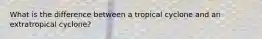 What is the difference between a tropical cyclone and an extratropical cyclone?