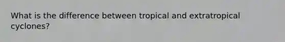 What is the difference between tropical and extratropical cyclones?