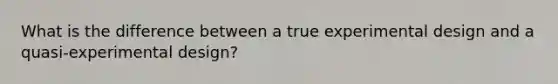 What is the difference between a true experimental design and a quasi-experimental design?