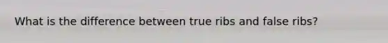 What is the difference between true ribs and false ribs?