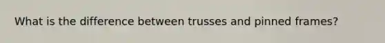 What is the difference between trusses and pinned frames?