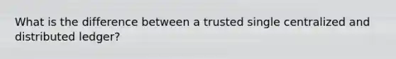 What is the difference between a trusted single centralized and distributed ledger?