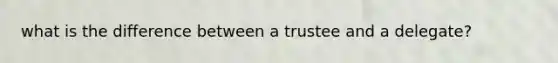 what is the difference between a trustee and a delegate?