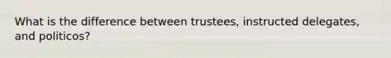 What is the difference between trustees, instructed delegates, and politicos?