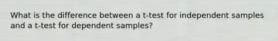 What is the difference between a t-test for independent samples and a t-test for dependent samples?