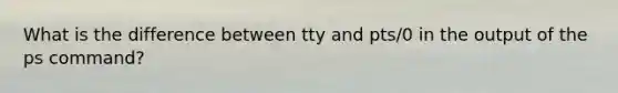 What is the difference between tty and pts/0 in the output of the ps command?