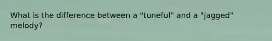 What is the difference between a "tuneful" and a "jagged" melody?