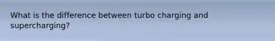 What is the difference between turbo charging and supercharging?