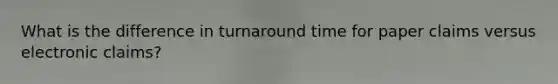 What is the difference in turnaround time for paper claims versus electronic claims?