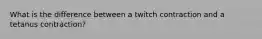 What is the difference between a twitch contraction and a tetanus contraction?