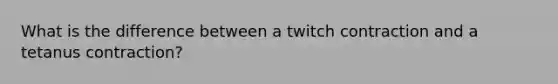 What is the difference between a twitch contraction and a tetanus contraction?