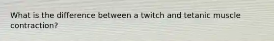 What is the difference between a twitch and tetanic muscle contraction?