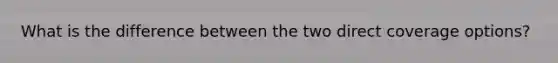 What is the difference between the two direct coverage options?