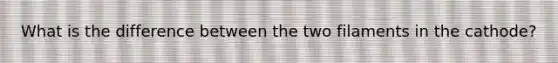 What is the difference between the two filaments in the cathode?