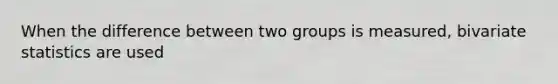 When the difference between two groups is measured, bivariate statistics are used