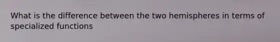 What is the difference between the two hemispheres in terms of specialized functions