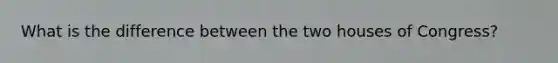 What is the difference between the two houses of Congress?