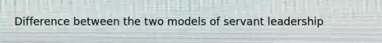 Difference between the two models of servant leadership