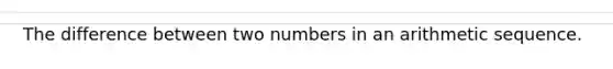 The difference between two numbers in an arithmetic sequence.