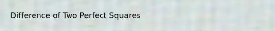 Difference of Two <a href='https://www.questionai.com/knowledge/keZyNw3Ngc-perfect-squares' class='anchor-knowledge'>perfect squares</a>