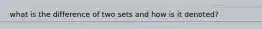 what is the difference of two sets and how is it denoted?
