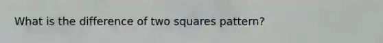 What is the difference of two squares pattern?