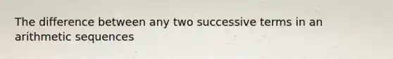 The difference between any two successive terms in an <a href='https://www.questionai.com/knowledge/kEOHJX0H1w-arithmetic-sequence' class='anchor-knowledge'>arithmetic sequence</a>s