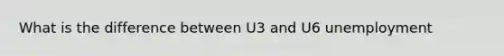 What is the difference between U3 and U6 unemployment