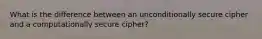 What is the difference between an unconditionally secure cipher and a computationally secure cipher?