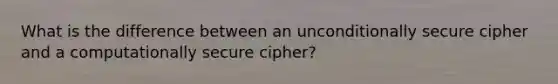 What is the difference between an unconditionally secure cipher and a computationally secure cipher?