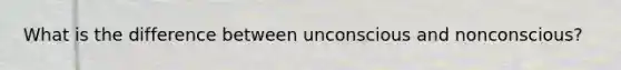 What is the difference between unconscious and nonconscious?